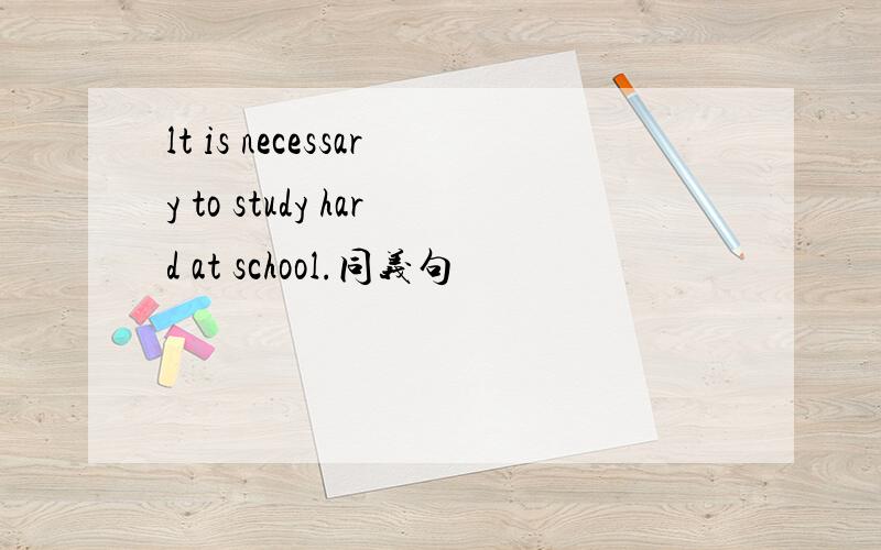 lt is necessary to study hard at school.同义句