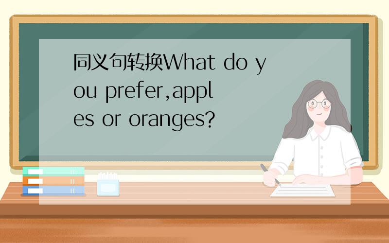 同义句转换What do you prefer,apples or oranges?