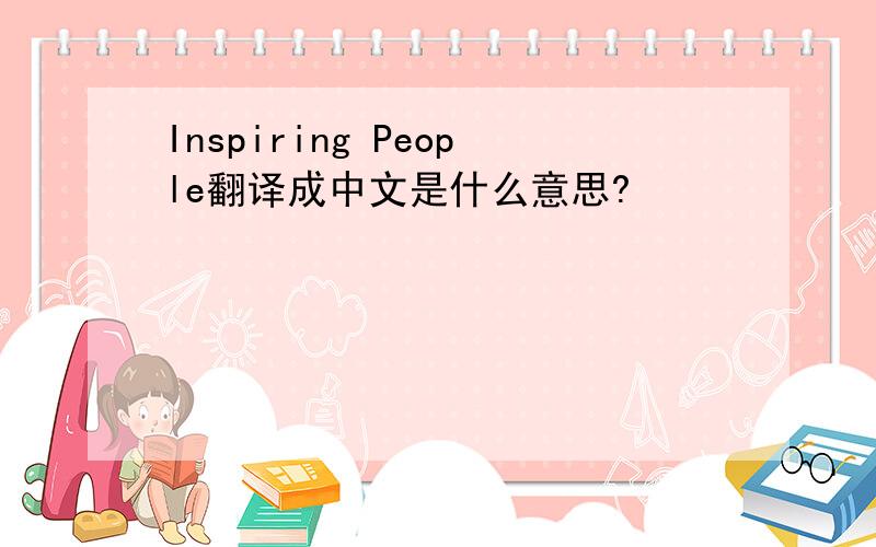 Inspiring People翻译成中文是什么意思?