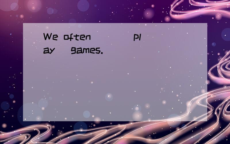 We often___(play) games.