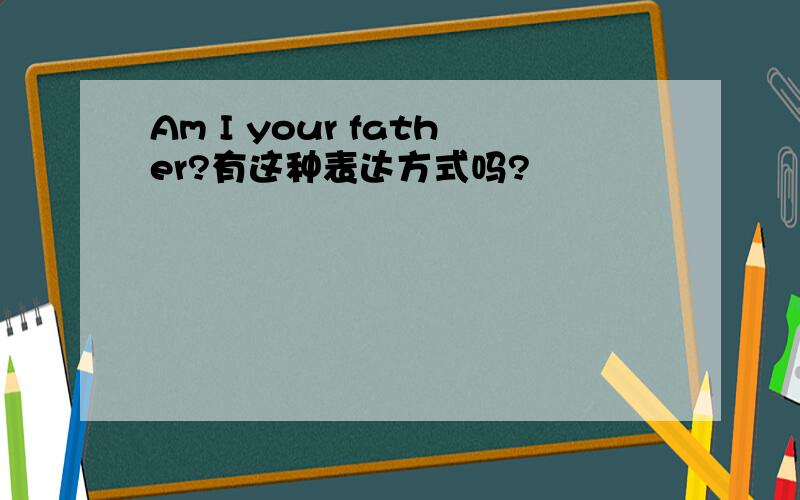 Am I your father?有这种表达方式吗?