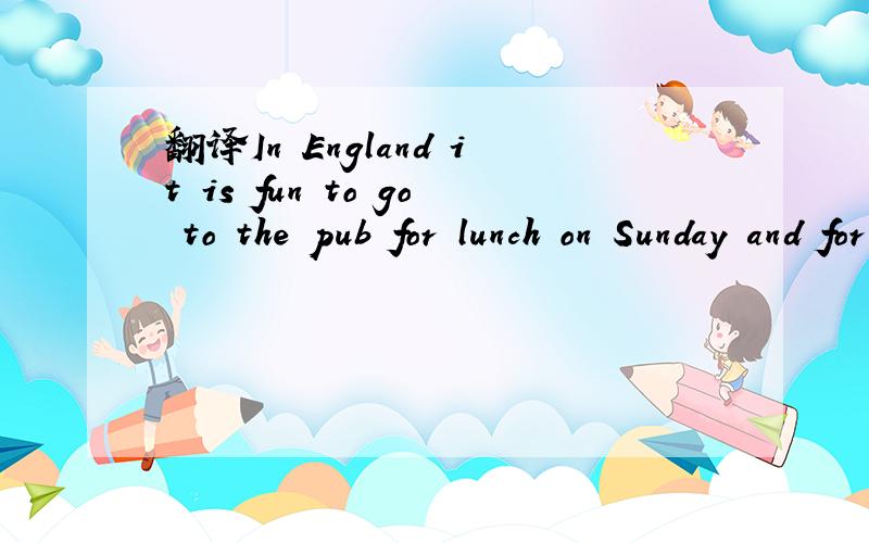 翻译In England it is fun to go to the pub for lunch on Sunday and for a walk afterwards.