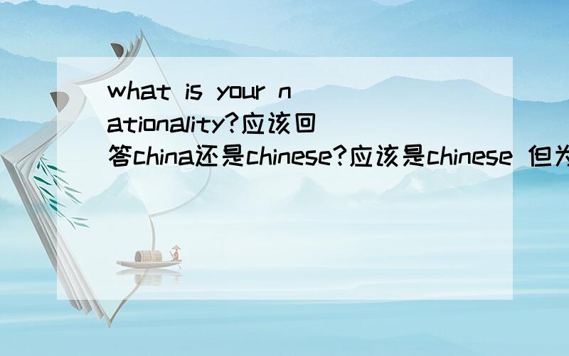 what is your nationality?应该回答china还是chinese?应该是chinese 但为什么?请注明理由,