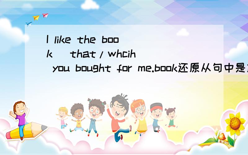 I like the book (that/whcih) you bought for me.book还原从句中是放到那 原句什么样