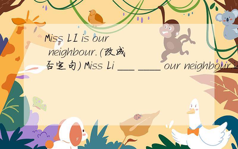 Miss LI is our neighbour.(改成否定句） Miss Li ___ ____ our neighbour.还有 Mary has (twenty-two) badges.(对划线部分提问)_______ _________badges_________ mary have?
