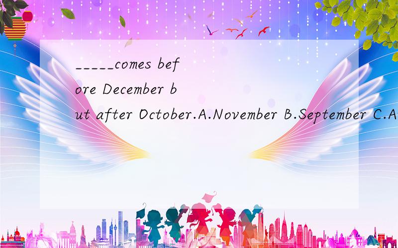 _____comes before December but after October.A.November B.September C.August D.January
