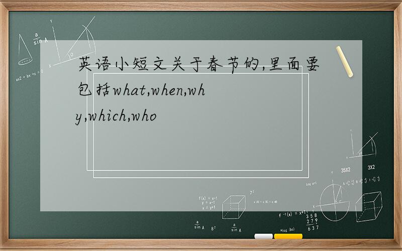 英语小短文关于春节的,里面要包括what,when,why,which,who
