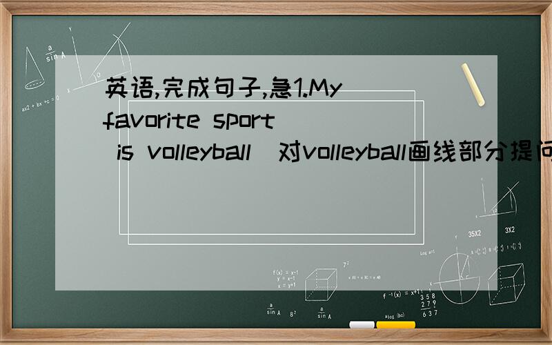 英语,完成句子,急1.My favorite sport is volleyball(对volleyball画线部分提问）2.Mike 想看一部动作片（翻译）Mike————————3.She want to go to a movie(改为一般疑问句）好的话加20