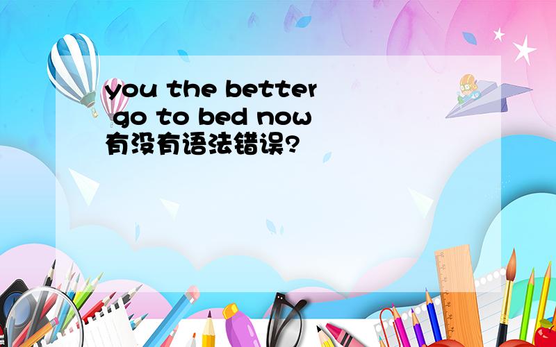 you the better go to bed now有没有语法错误?
