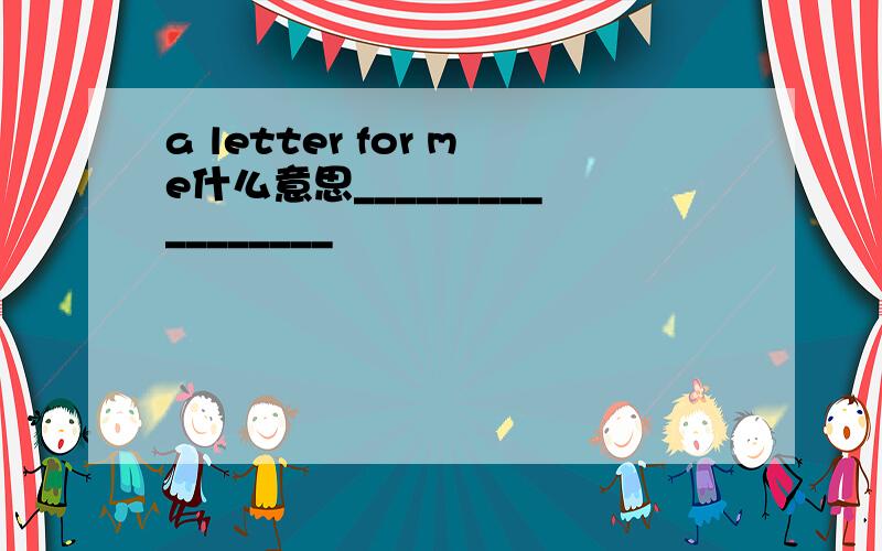 a letter for me什么意思_________________