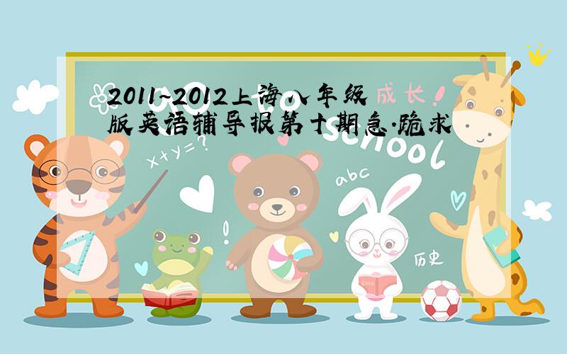 2011~2012上海八年级版英语辅导报第十期急.跪求