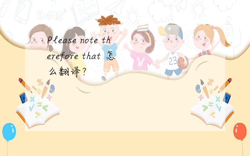 Please note therefore that 怎么翻译?