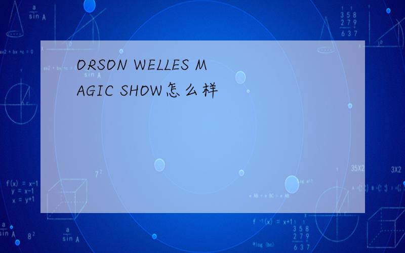 ORSON WELLES MAGIC SHOW怎么样