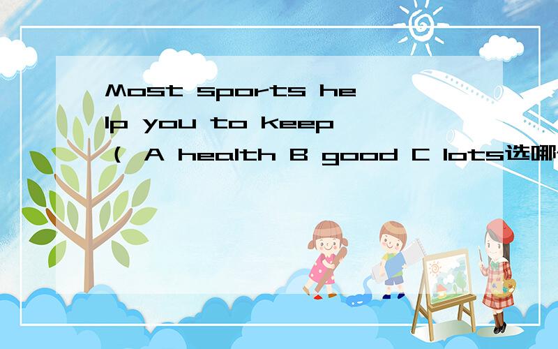 Most sports help you to keep（ A health B good C lots选哪个?