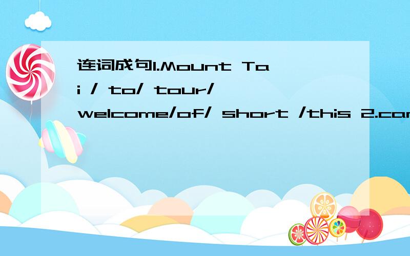 连词成句1.Mount Tai / to/ tour/ welcome/of/ short /this 2.can/ next/stop/the/get/bus/at/you/off/the