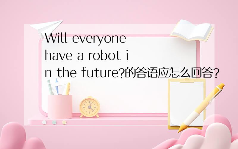 Will everyone have a robot in the future?的答语应怎么回答?