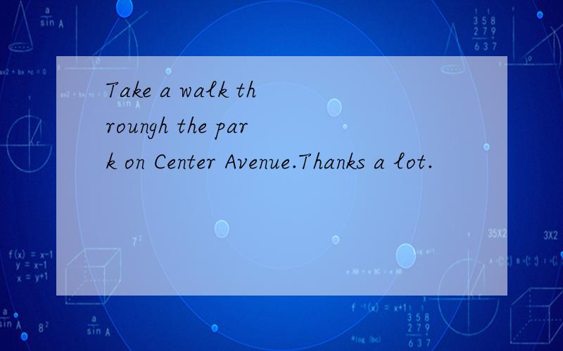 Take a walk throungh the park on Center Avenue.Thanks a lot.