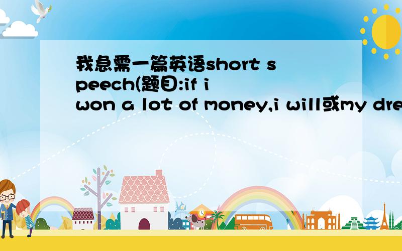 我急需一篇英语short speech(题目:if i won a lot of money,i will或my dream in the future)