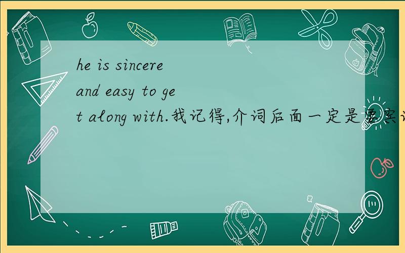 he is sincere and easy to get along with.我记得,介词后面一定是要宾语的啊,不是吗? 这是特殊用法吗?