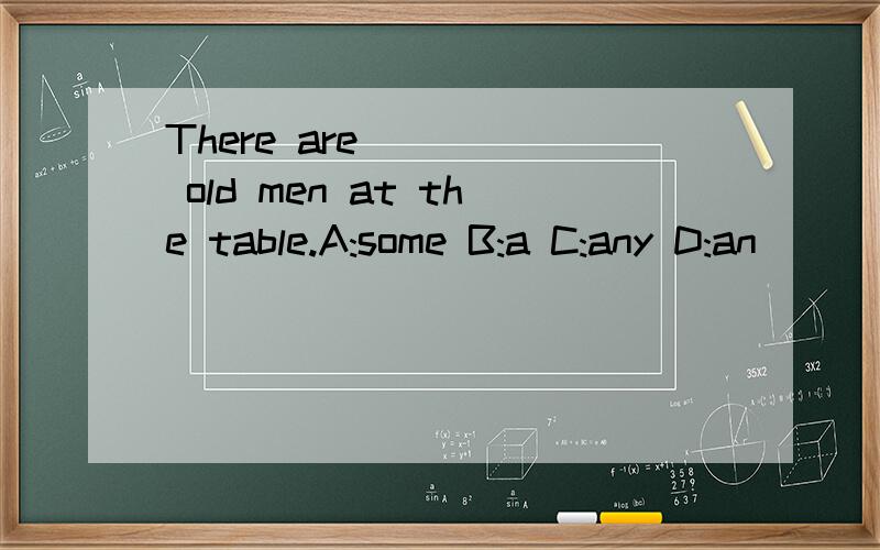 There are ____ old men at the table.A:some B:a C:any D:an