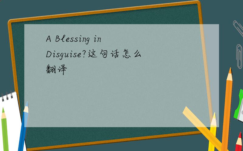 A Blessing in Disguise?这句话怎么翻译