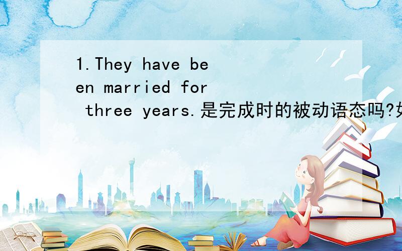 1.They have been married for three years.是完成时的被动语态吗?如果不是,要怎么分辨?还有这句 2.I have been asleep for 2 hours.3.He has been away from Beijing for three years.非延续性动词常用有哪些?非延续性动词转