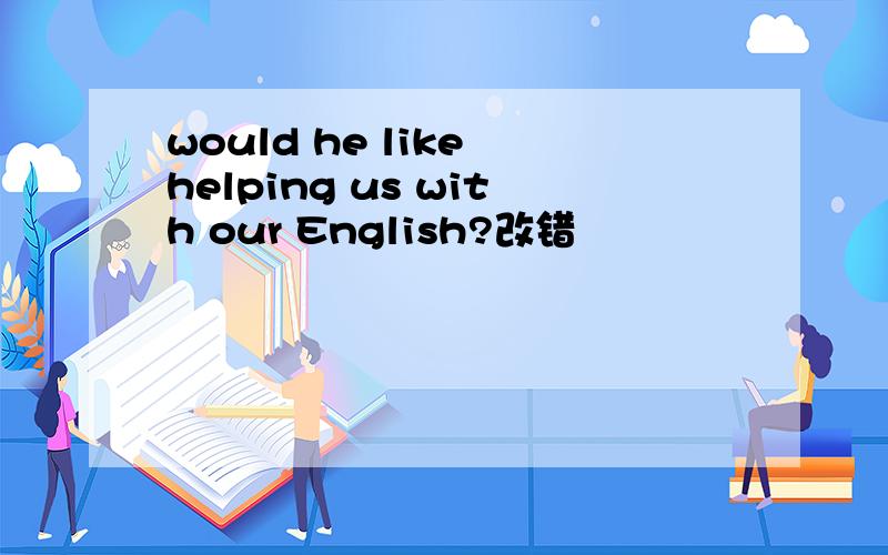 would he like helping us with our English?改错