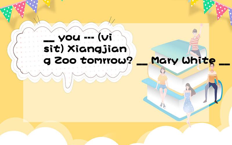 __ you --- (visit) Xiangjiang Zoo tomrrow? __ Mary White __ (leave) China next week?--- we --- (go) sightseeing on this holiday?__ Mary White __ (leave) China next week?答得好的分给他！谢谢大家