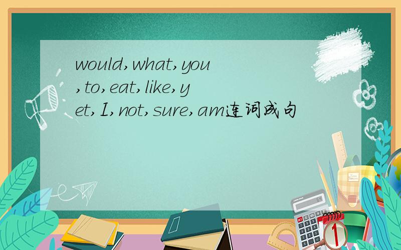 would,what,you,to,eat,like,yet,I,not,sure,am连词成句
