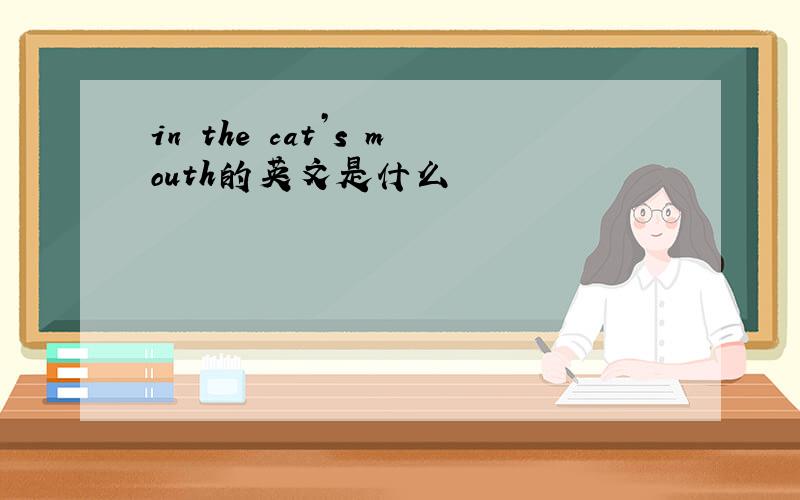 in the cat’s mouth的英文是什么