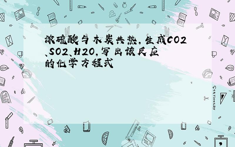 浓硫酸与木炭共热,生成CO2、SO2、H2O,写出该反应的化学方程式