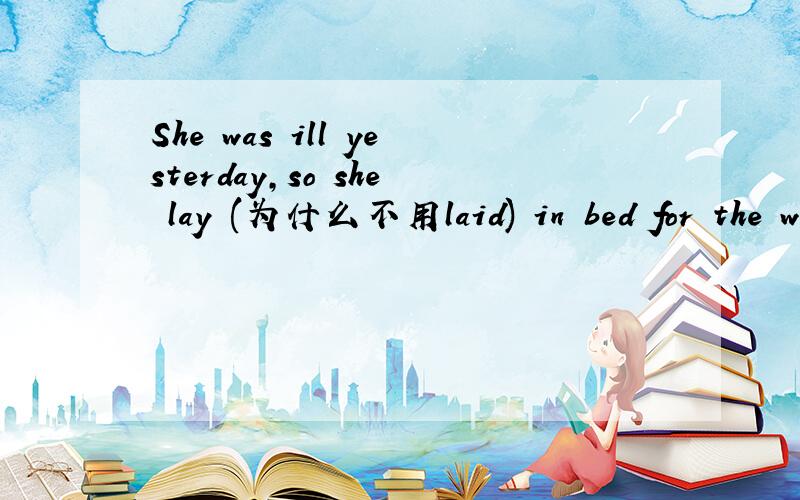 She was ill yesterday,so she lay (为什么不用laid) in bed for the whole day?