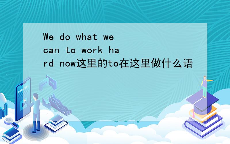 We do what we can to work hard now这里的to在这里做什么语