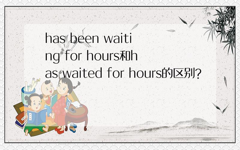 has been waiting for hours和has waited for hours的区别?