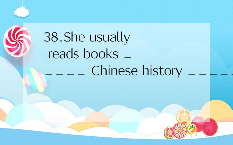 38.She usually reads books _____ Chinese history _____rainy days.A．on,on B．in,at C．about,in D．on,in