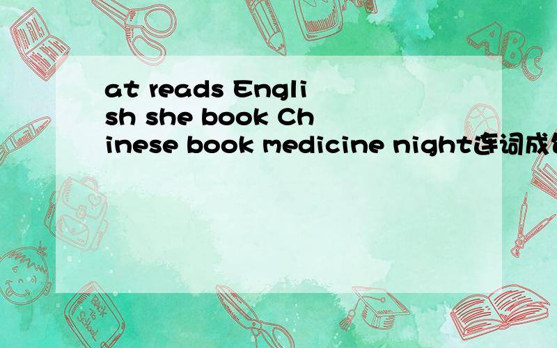 at reads English she book Chinese book medicine night连词成句