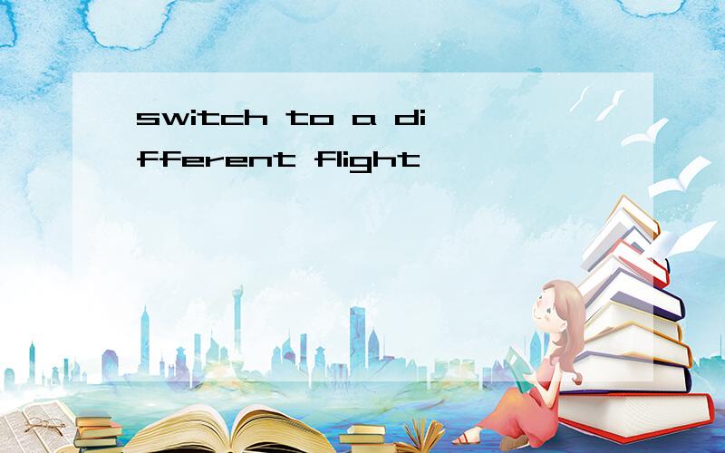 switch to a different flight