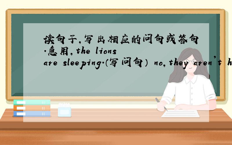 读句子,写出相应的问句或答句.急用,the lions are sleeping.（写问句） no,they aren't having a picnic.(写问句) my mother is writing a letter.(写问句)what is the fish doing?（写答句）can the geese swim?（写答句）