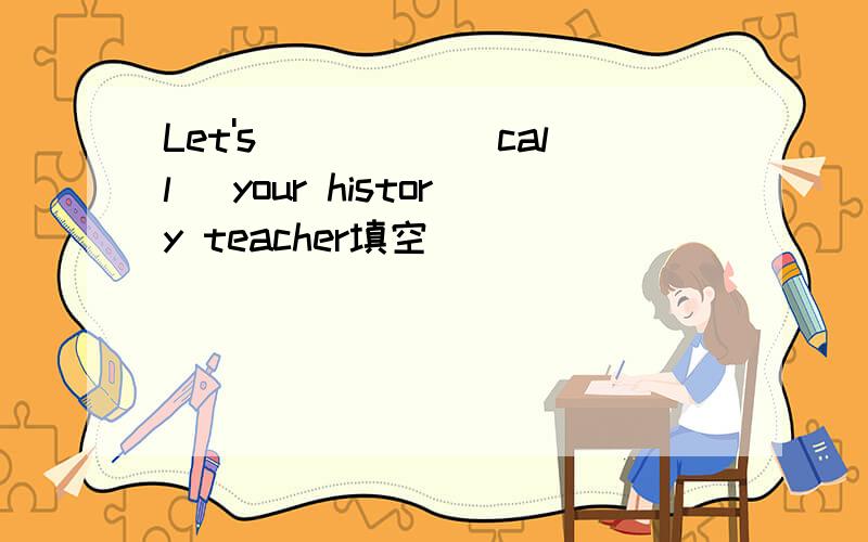 Let's_____[call] your history teacher填空