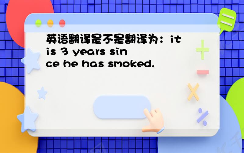 英语翻译是不是翻译为：it is 3 years since he has smoked.