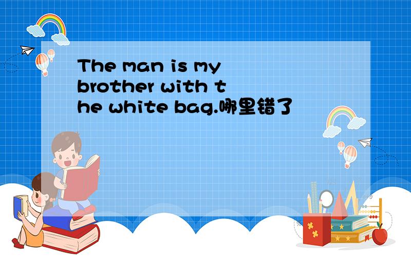 The man is my brother with the white bag.哪里错了