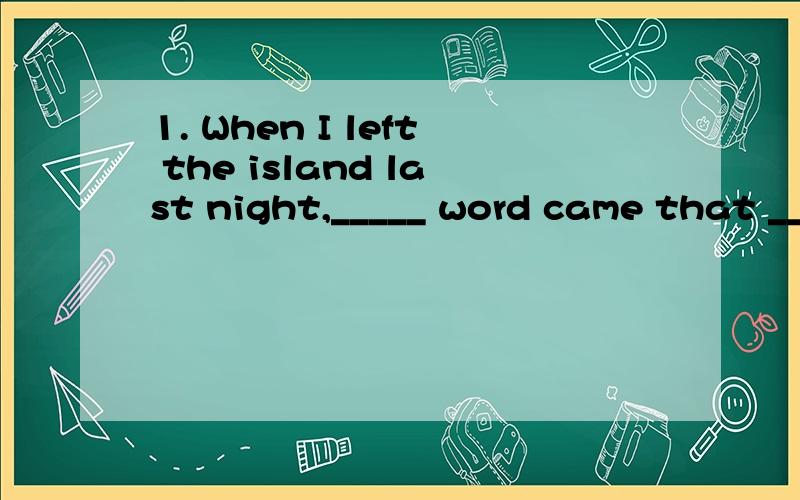 1. When I left the island last night,_____ word came that ____ strong wind would hit it soon.A.a,a   B.a;/   C./;a   D.a;/ 那个答案正确也帮我解答一下为什么选这个答案好吗