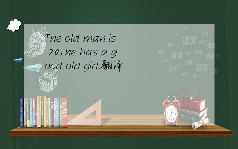 The old man is 70,he has a good old girl.翻译