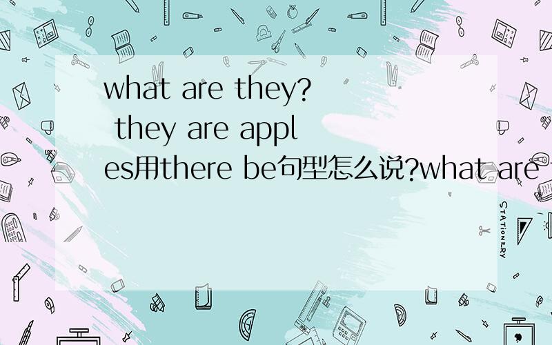 what are they? they are apples用there be句型怎么说?what are they? they are apples  what colour are they? they are red how many apples are they? they are eight 用there be句型