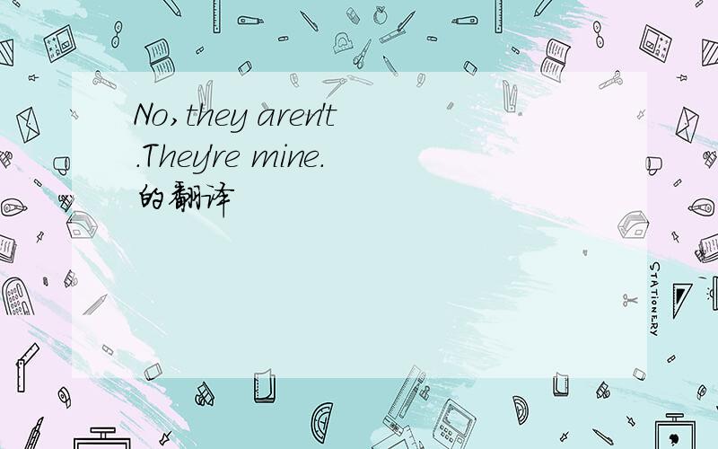 No,they aren't.They're mine.的翻译