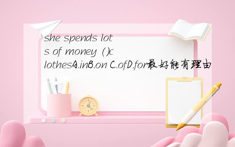 she spends lots of money ()clothesA.inB.on C.ofD.for最好能有理由