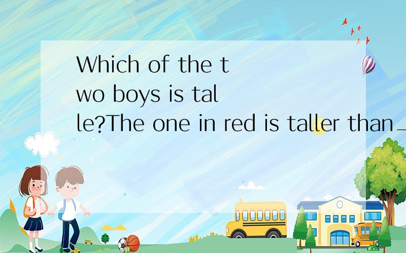 Which of the two boys is talle?The one in red is taller than___Which of the two boys is talle?The one in red is taller than___A.another B.others C.the other D.other