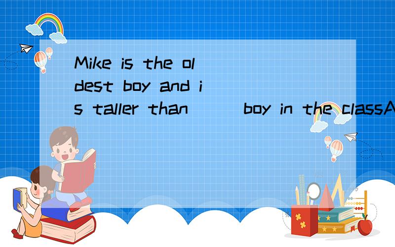 Mike is the oldest boy and is taller than ( )boy in the classA. the other B.any other C. each D.all