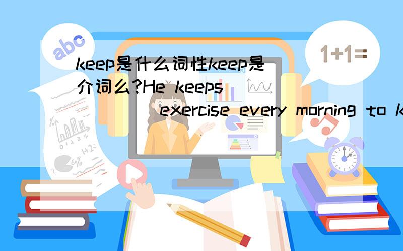 keep是什么词性keep是介词么?He keeps _____ exercise every morning to keep healthyA.do B.to do C.does D.doing 为什么？