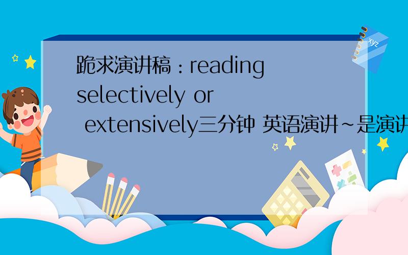 跪求演讲稿：reading selectively or extensively三分钟 英语演讲~是演讲稿 要和四六作文不一样~